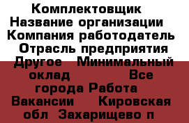 Комплектовщик › Название организации ­ Компания-работодатель › Отрасль предприятия ­ Другое › Минимальный оклад ­ 15 000 - Все города Работа » Вакансии   . Кировская обл.,Захарищево п.